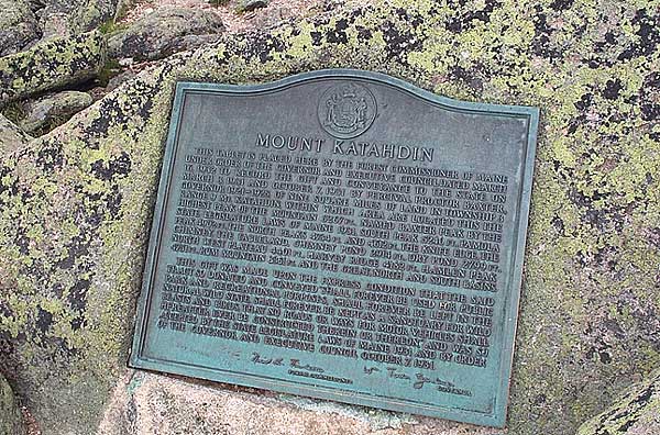 A plaque on the summit of Mt. Katahdin reads:<br><br>THIS TABLET IS PLACED HERE BY THE FOREST COMMISSIONER OF MAINE UNDER ORDER OF THE GOVERNOR AND EXECUTIVE COUNCIL DATED MARCH 16, 1932 TO RECORD THE GIFT AND CONVEYANCE TO THE STATE ON MARCH 3, 1931 AND OCTOBER 7, 1931 BY PERCIVAL PROCTOR BAXTER, GOVERNOR 1921-1925, OF NINE SQUARE MILES OF LAND IN TOWNSHIP 3 RANGE 9 MT. KATAHDIN, WITHIN WHICH AREA ARE LOCATED THIS THE HIGHEST PEAK OF THE MOUNTAIN 5267 FT., NAMED BAXTER PEAK BY THE STATE LEGISLATURE LAWS OF MAINE 1931, SOUTH PEAK 5240 FT., PAMOLA PEAK 4902 FT., THE NORTH PEAKS 4734 FT. AND 4612 FT., THE KNIFE EDGE, THE CHIMNEY, THE TABLELAND, CHIMNEY POND 2914 FT., DRY POND 2799 FT., NORTH WEST PLATEAU 4401 FT., HARVEY RIDGE 4182 FT., HAMLEN PEAK 4751 FT., RUM MOUNTAIN 3361 FT. AND THE GREAT NORTH AND SOUTH BASINS.<br><br>THIS GIFT WAS MADE UPON THE EXPRESS CONDITION THAT THE SAID TRACT SO DONATED AND CONVEYED 